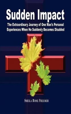 Sudden Impact: The Extraordinary Journey of One Man's Personal Experiences When He Suddenly Becomes Disabled by Freemer, Sheila Rose
