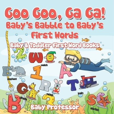Goo Goo, Ga Ga! Baby's Babble to Baby's First Words. - Baby & Toddler First Word Books by Baby Professor