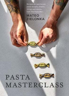 Pasta Masterclass: Recipes for Spectacular Pasta Doughs, Shapes, Fillings and Sauces, from the Pasta Man by Zielonka, Mateo