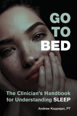 Go To Bed: The Clinician's Handbook for Understanding Sleep by Koppejan, Andrew