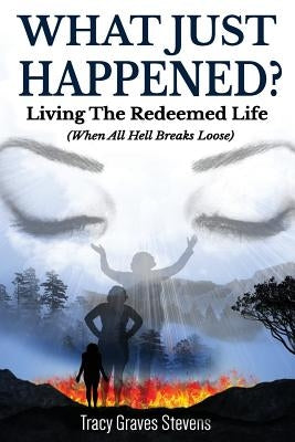 What Just Happened?: Living the Redeemed Life (When All Hell Breaks Loose) by Stevens, Tracy Graves