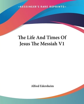 The Life And Times Of Jesus The Messiah V1 by Edersheim, Alfred