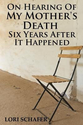On Hearing of My Mother's Death Six Years After It Happened: A Daughter's Memoir of Mental Illness by Schafer, Lori L.