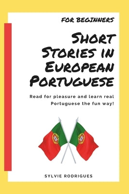 Short Stories in European Portuguese - For Beginner: Learn Portuguese with 40 fun and meaningful stories by Rodrigues, Sylvie