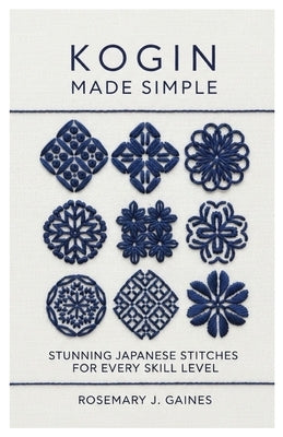 Kogin Made Simple: Stunning Japanese Stitches for Every Skill Level by Gaines, Rosemary J.