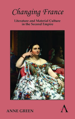 Changing France: Literature and Material Culture in the Second Empire by Green, Anne