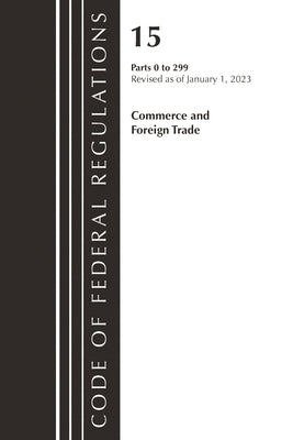 Code of Federal Regulations, Title 15 Commerce and Foreign Trade 0-299, Revised as of January 1, 2023 by Office of the Federal Register (U S )