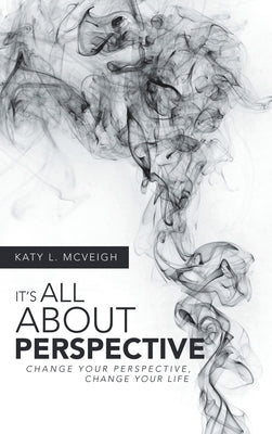It's All About Perspective: Change Your Perspective, Change Your Life by McVeigh, Katy L.