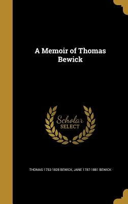 A Memoir of Thomas Bewick by Bewick, Thomas 1753-1828