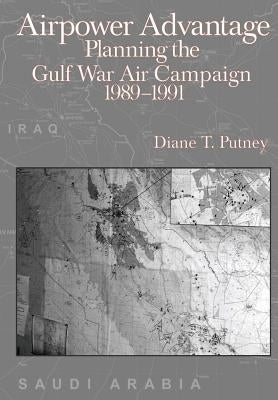 Airpower Advantage: Planning the Gulf War Air Campaign 1989-1991 by Putney, Diane T.