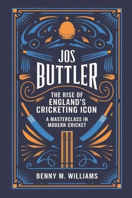 Jos Buttler: The Rise of England's Cricketing Icon-A Masterclass in Modern Cricket by M. Williams, Benny