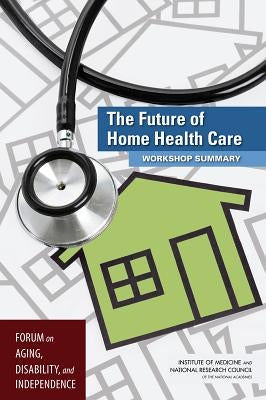 The Future of Home Health Care: Workshop Summary by National Research Council