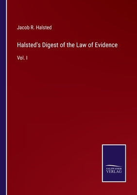 Halsted's Digest of the Law of Evidence: Vol. I by Halsted, Jacob R.