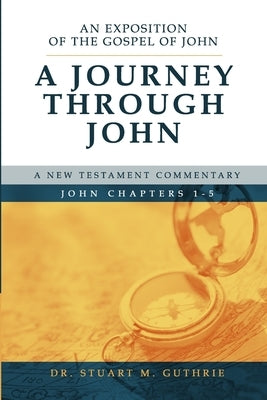 A Journey Through John: An Exposition of the Gospel of John Chapters 1-5 by Guthrie, Stuart M.