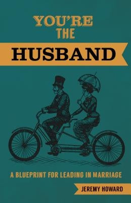 You're the Husband: A Blueprint for Leading in Marriage by Howard, Jeremy
