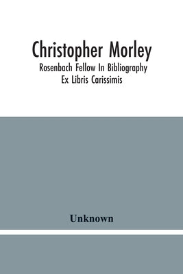 Christopher Morley; Rosenbach Fellow In Bibliography: Ex Libris Carissimis by Unknown