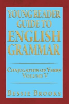 Young Reader Guide to English Grammar: Conjugation of Verbs Volume V by Brooks, Bessie