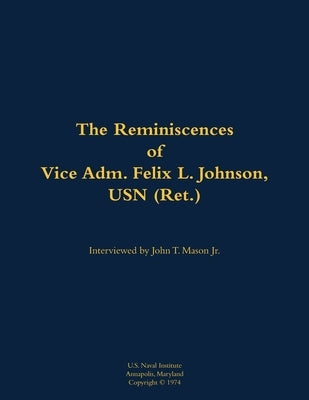 The Reminiscences of Vice Adm. Felix L. Johnson, USN (Ret.): 1897-1981 by Johnson, Felix L.
