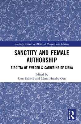 Sanctity and Female Authorship: Birgitta of Sweden & Catherine of Siena by Oen, Maria H.