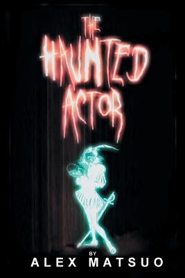 The Haunted Actor: An Exploration of Supernatural Belief Through Theatre by Matsuo, Alex