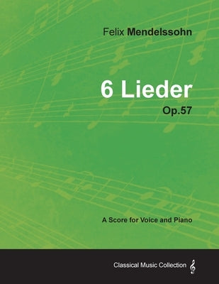 Felix Mendelssohn - 6 Lieder - Op.57 - A Score for Voice and Piano by Mendelssohn, Felix