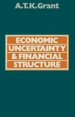 Economic Uncertainty and Financial Structure: A Study of the Obstacles to Stability by Grant, Alexander Thomas K.