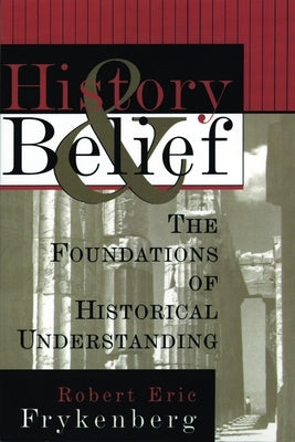 History and Belief: The Foundations of Historical Understanding by Frykenberg, Robert Eric