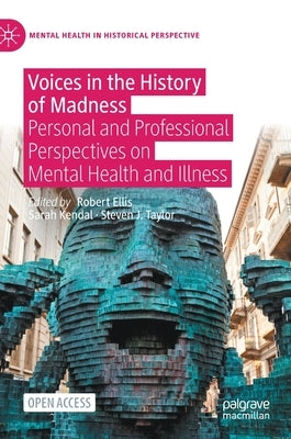 Voices in the History of Madness: Personal and Professional Perspectives on Mental Health and Illness by Ellis, Robert