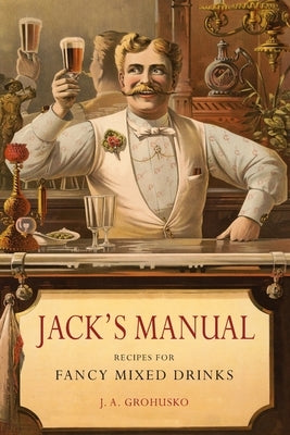 Jack's Manual: Recipes for Fancy Mixed Drinks and When and How to Serve Them by Grohusko, J. a.