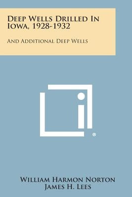 Deep Wells Drilled in Iowa, 1928-1932: And Additional Deep Wells by Norton, William Harmon