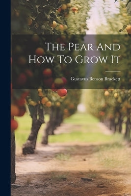 The Pear And How To Grow It by Brackett, Gustavus Benson
