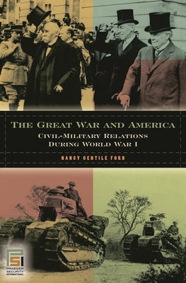 The Great War and America: Civil-Military Relations during World War I by Ford, Nancy