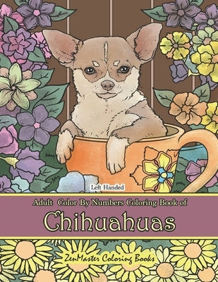 Left Handed Adult Color By Numbers Book of Chihuahuas: A Chihuahuas Dog Breed Color By Numbers Coloring Book Designed for Lefties for Stress Relief an by Zenmaster Coloring Books