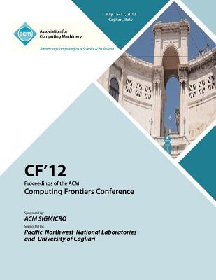 Cf 12 Proceedings of the ACM Computing Frontiers Conference by Cf 12 Proceedings Committee