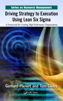 Driving Strategy to Execution Using Lean Six Sigma: A Framework for Creating High Performance Organizations by Plenert, Gerhard
