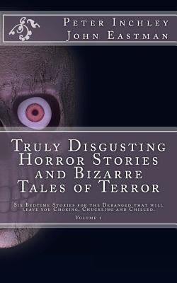 Truly Disgusting Horror Stories and Bizarre Tales of Terror: Six Bedtime Horror Stories for the Deranged that will leave you Chuckling and Chilled by Eastman, John