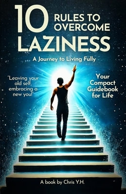 10 Rules to Overcome Laziness: A Journey to Living Fully by Y. H., Chris