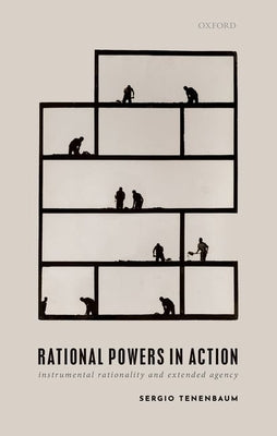 Rational Powers in Action: Instrumental Rationality and Extended Agency by Tenenbaum, Sergio