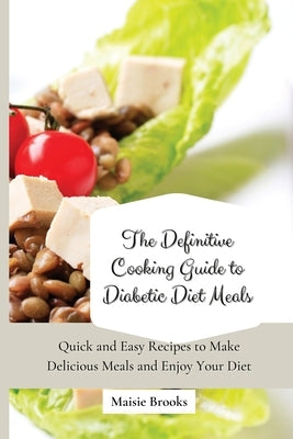 The Definitive Cooking Guide to Diabetic Diet Meals: Quick and Easy Recipes to Make Delicious Meals and Enjoy Your Diet by Brooks, Maisie