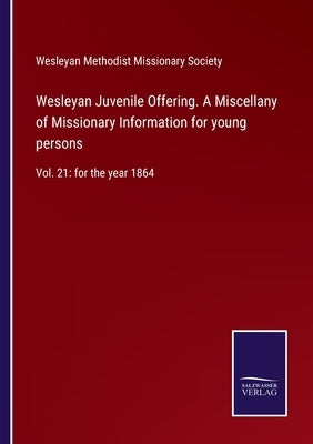Wesleyan Juvenile Offering. A Miscellany of Missionary Information for young persons: Vol. 21: for the year 1864 by Wesleyan Methodist Missionary Society