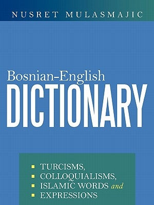 Bosnian-English Dictionary: Turcisms, Colloquialisms, Islamic Words and Expressions by Mulasmajic, Nusret