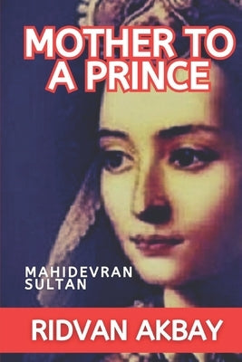 Mother to a Prince: Mahidevran Sultan by Akbay, Ridvan
