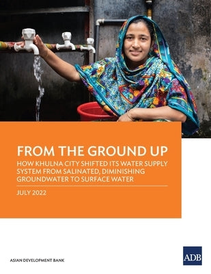 From the Ground Up: How Khulna City Shifted Its Water Supply System from Salinated, Diminishing Groundwater to Surface Water by Asian Development Bank