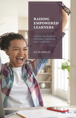 Raising Empowered Learners: Cultivating Students' Curiosity, Character, and Confidence by Madison, Ed