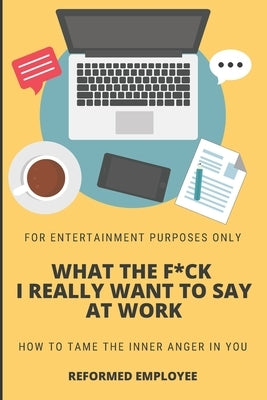 What the F*ck I Really Want to Say at Work!: Humor for Entertainment Purposes Only by Employee, Reformed