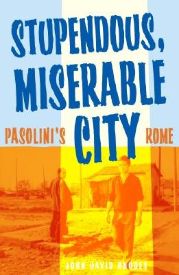 Stupendous, Miserable City: Pasolini's Rome by Rhodes, John David
