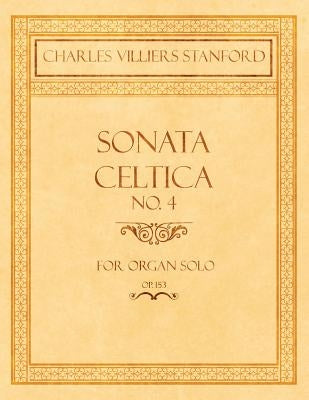 Sonata Celtica No. 4 - For Organ Solo - Op.153 by Stanford, Charles Villiers