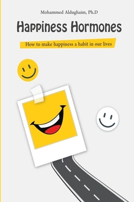 Happiness Hormones: How to make happiness a habit in our lives by Aldughaim, Mohammed