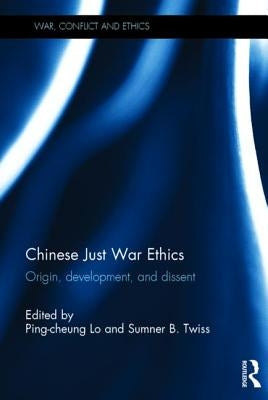 Chinese Just War Ethics: Origin, Development, and Dissent by Lo, Ping-Cheung