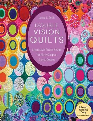 Double Vision Quilts: Simply Layer Shapes & Color for Richly Complex Curved Designs by Smith, Louisa L.